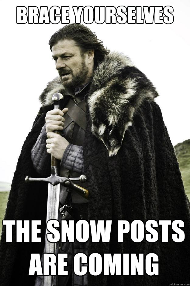 Brace yourselves The snow posts are coming  Winter is coming