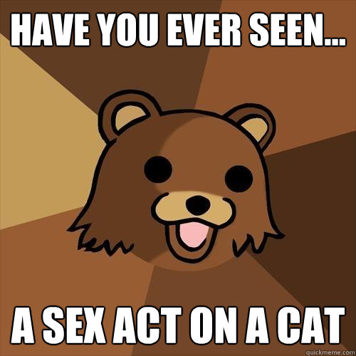 have you ever seen... a sex act on a cat - have you ever seen... a sex act on a cat  Pedobear