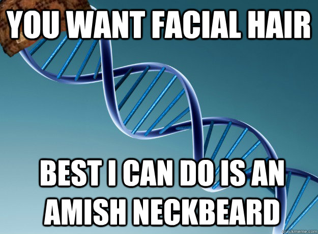 you want facial hair best i can do is an Amish neckbeard  Scumbag Genetics