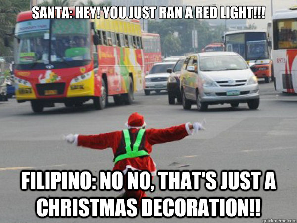 Santa: hey! you just ran a red light!!! filipino: no no, that's just a Christmas decoration!! - Santa: hey! you just ran a red light!!! filipino: no no, that's just a Christmas decoration!!  filipino drivers