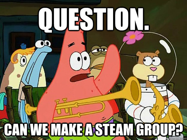 Question. Can we make a steam group?  Question Asking Patrick