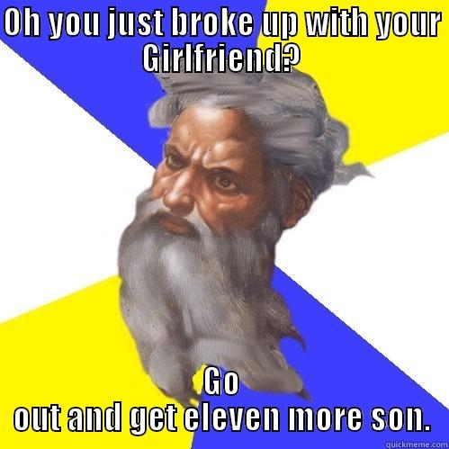 OH YOU JUST BROKE UP WITH YOUR GIRLFRIEND? GO OUT AND GET ELEVEN MORE SON. Advice God