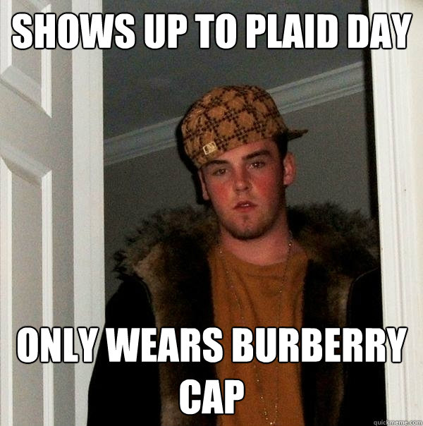 Shows up to Plaid Day Only wears Burberry cap - Shows up to Plaid Day Only wears Burberry cap  Scumbag Steve