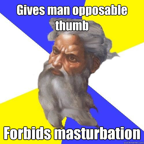 Gives man opposable thumb  Forbids masturbation   Advice God