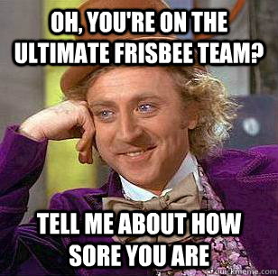 Oh, you're on the ultimate frisbee team? tell me about how sore you are - Oh, you're on the ultimate frisbee team? tell me about how sore you are  Condescending Wonka