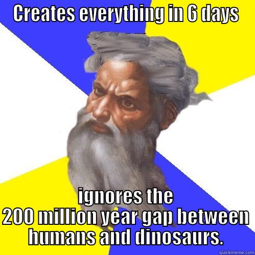 CREATES EVERYTHING IN 6 DAYS IGNORES THE 200 MILLION YEAR GAP BETWEEN HUMANS AND DINOSAURS. Advice God