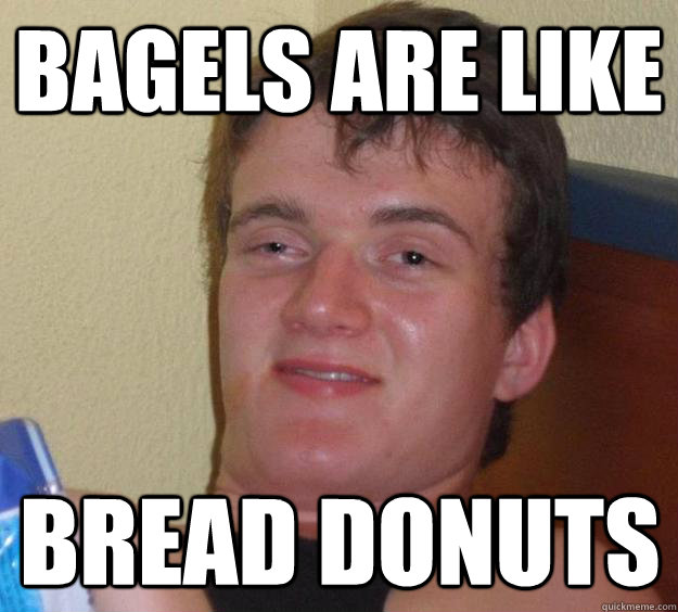 bagels are like bread donuts  10 Guy