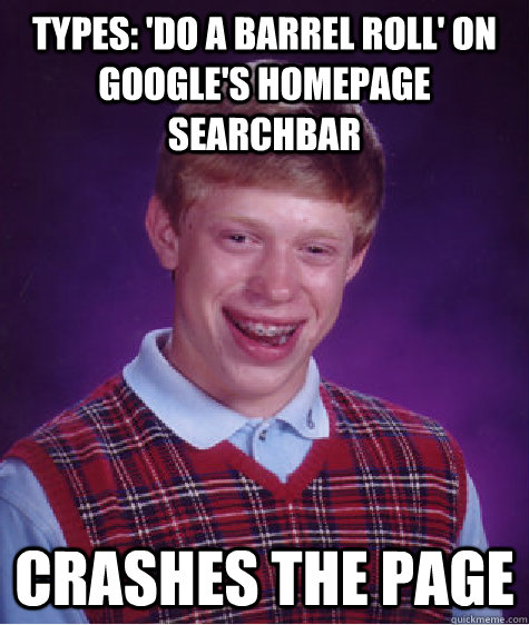 Types: 'Do a barrel roll' on google's homepage searchbar Crashes the page  Bad Luck Brian