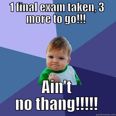 1 FINAL EXAM TAKEN, 3 MORE TO GO!!!  AIN'T NO THANG!!!!! Success Kid