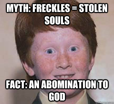 Myth: freckles = stolen souls Fact: an abomination to god  Over Confident Ginger