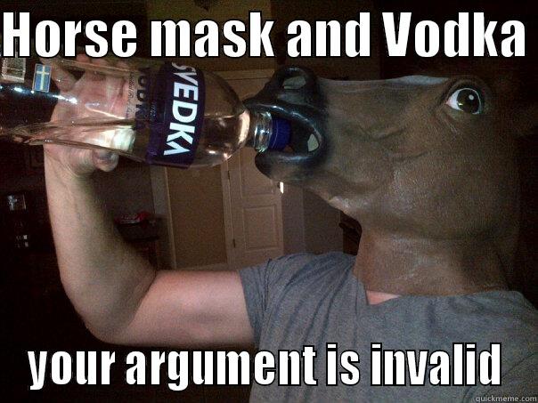 HORSE MASK AND VODKA  YOUR ARGUMENT IS INVALID Misc