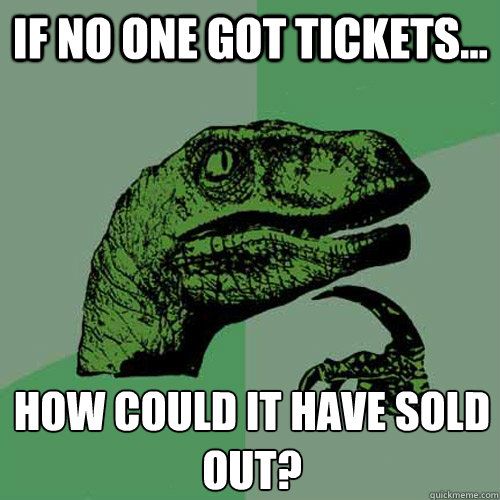 If no one got tickets... How could it have sold out? - If no one got tickets... How could it have sold out?  Philosoraptor