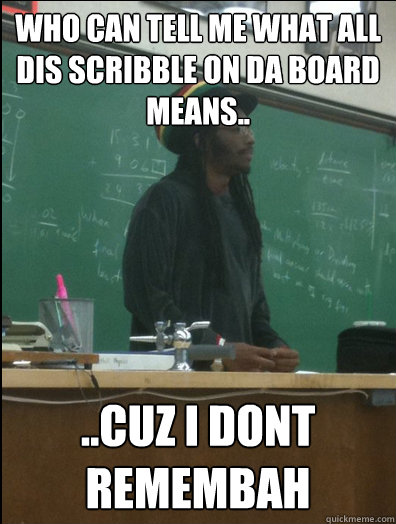 who can tell me what all dis scribble on da board means.. ..cuz i dont remembah  Rasta Science Teacher