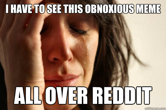 I have to see this obnoxious meme all over reddit - I have to see this obnoxious meme all over reddit  First World Problems