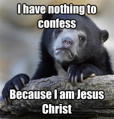 I have nothing to confess  Because I am Jesus Christ  Confession Bear