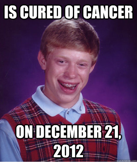 Is cured of cancer on december 21, 2012  Bad Luck Brian