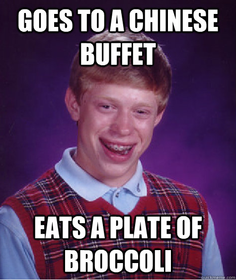 Goes to a chinese buffet Eats a plate of broccoli - Goes to a chinese buffet Eats a plate of broccoli  Bad Luck Brian