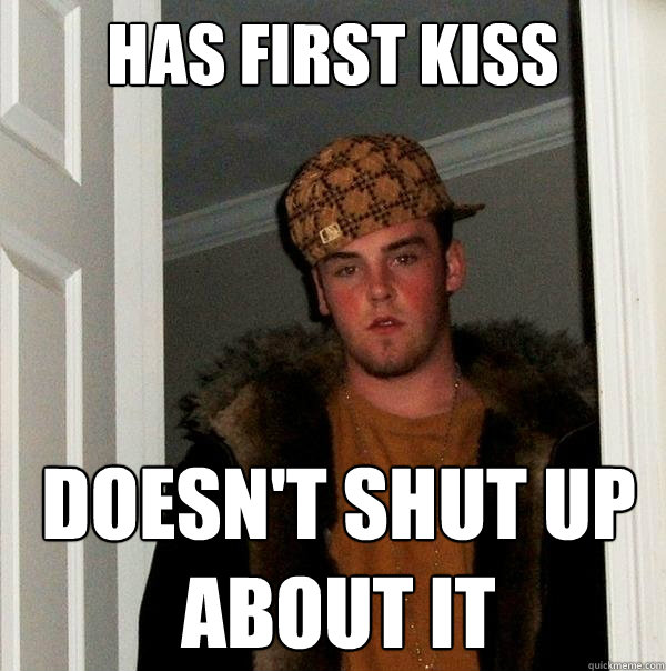 has first kiss doesn't shut up 
about it  Scumbag Steve