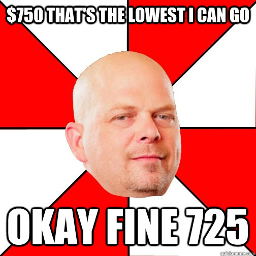 $750 That's the Lowest I can Go  okay Fine 725  Pawn Star