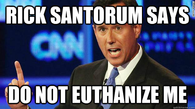 Rick Santorum says Do not euthanize me  
