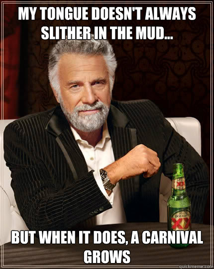 MY TONGUE DOESN'T ALWAYS SLITHER IN THE MUD... BUT WHEN IT DOES, A CARNIVAL GROWS  Dos Equis man