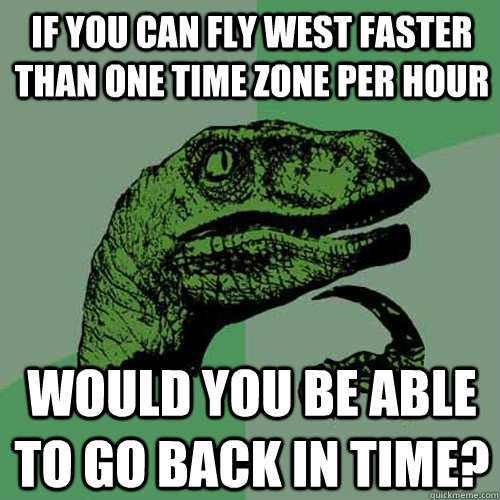 if you can fly west faster than one time zone per hour would you be able to go back in time? - if you can fly west faster than one time zone per hour would you be able to go back in time?  Philosoraptor