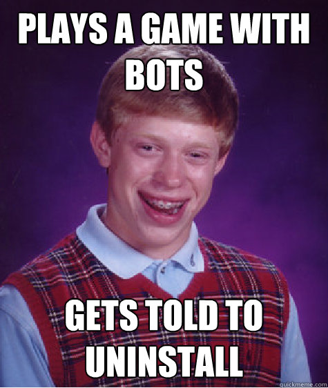 Plays a game with Bots Gets told to uninstall   Bad Luck Brian