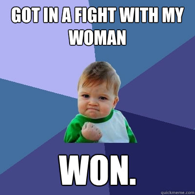 Got in a fight with my woman Won. - Got in a fight with my woman Won.  Success Kid