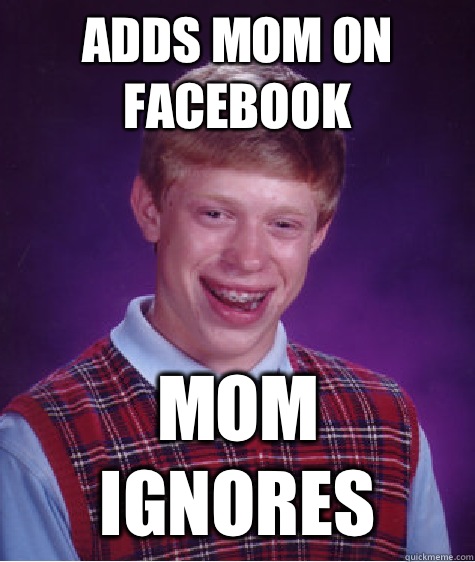 Adds mom on facebook  Mom ignores  Bad Luck Brian