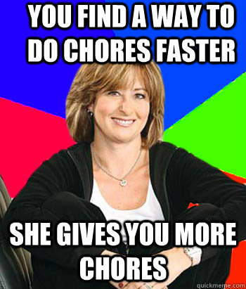 you find a way to do chores faster she gives you more chores - you find a way to do chores faster she gives you more chores  Sheltering Suburban Mom