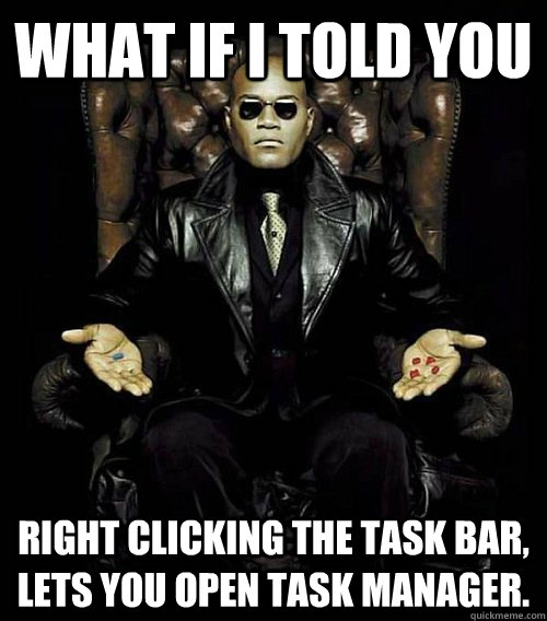 What If I Told You Right clicking the task bar, lets you open task manager.  Morpheus