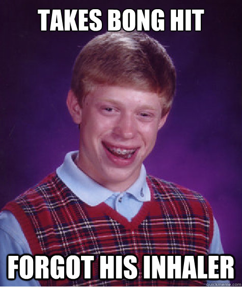 Takes Bong Hit Forgot his Inhaler - Takes Bong Hit Forgot his Inhaler  Bad Luck Brian