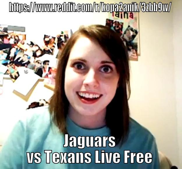 dfds sddfdsf - HTTPS://WWW.REDDIT.COM/R/KOPA2ANIK/3ZBB9W/ JAGUARS VS TEXANS LIVE FREE Overly Attached Girlfriend