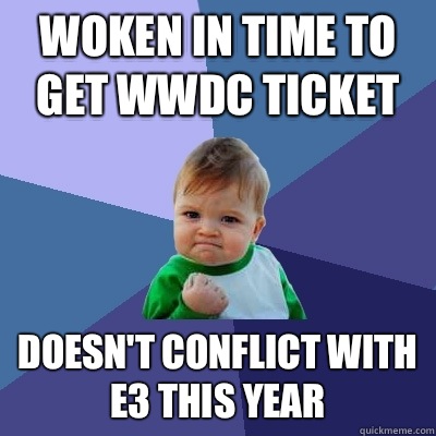 Woken in time to get WWDC ticket Doesn't conflict with E3 this year  Success Kid