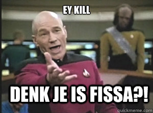 Ey kill Denk je is fissa?!  Annoyed Picard