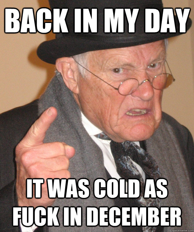 Back in my day it was cold as fuck in december  