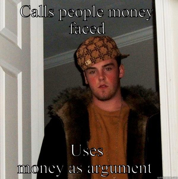 Stupid people - CALLS PEOPLE MONEY FACED USES MONEY AS ARGUMENT  Scumbag Steve