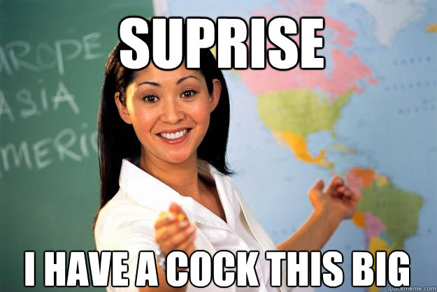 suprise i have a cock this big  Unhelpful High School Teacher