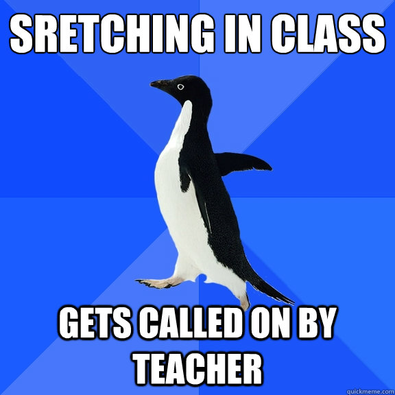 sretching in class gets called on by teacher - sretching in class gets called on by teacher  Socially Awkward Penguin