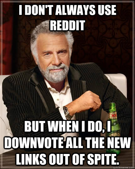 I don't always use Reddit But when i do, I downvote all the new links out of spite.  Caption 3 goes here  The Most Interesting Man In The World