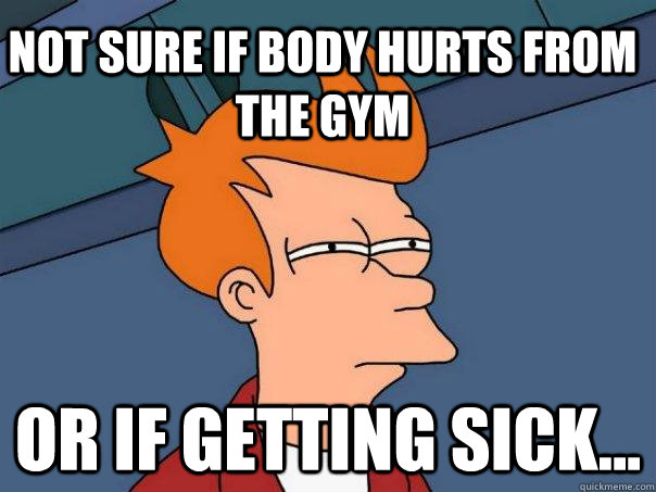 Not sure if body hurts from the gym Or if getting sick... - Not sure if body hurts from the gym Or if getting sick...  Futurama Fry