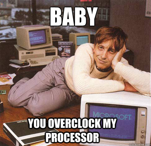 Baby You overclock my processor - Baby You overclock my processor  Dreamy Bill Gates