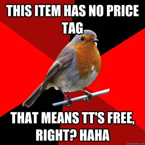 This item has no price tag That means tt's free, right? haha  retail robin