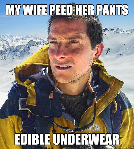 My wife peed her pants Edible Underwear  Bear Grylls