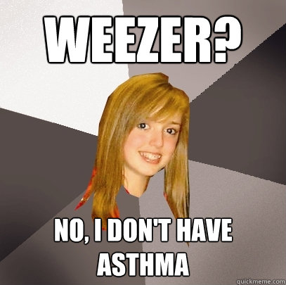 weezer? no, i don't have asthma   Musically Oblivious 8th Grader