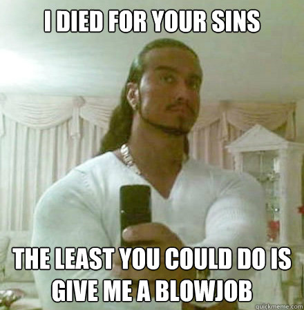 i died for your sins the least you could do is give me a blowjob  Guido Jesus