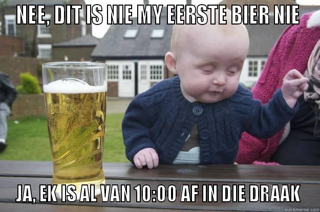 JA EK IS DRONK - NEE, DIT IS NIE MY EERSTE BIER NIE JA, EK IS AL VAN 10:00 AF IN DIE DRAAK drunk baby