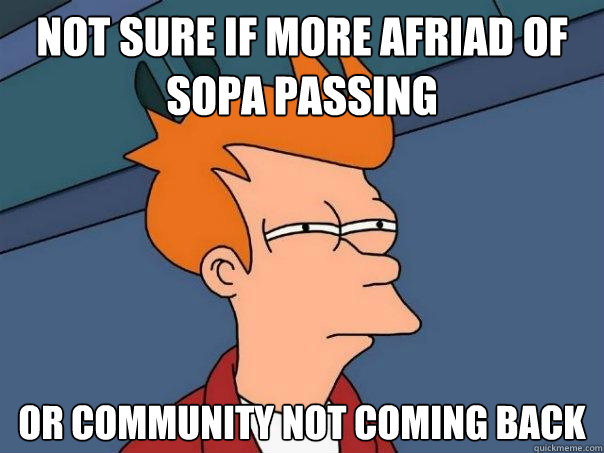 Not sure if more afriad of sopa passing or community not coming back  Futurama Fry