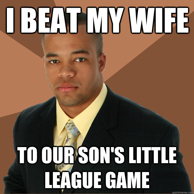 i beat my wife to our son's little league game  Successful Black Man