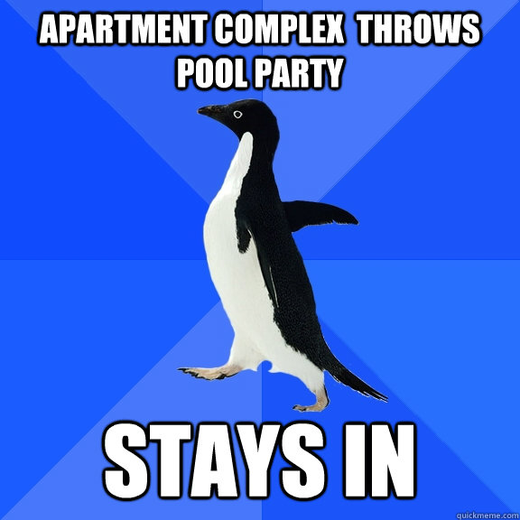 Apartment Complex  throws pool party Stays in  Socially Awkward Penguin